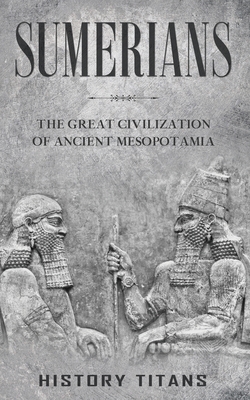 Sumerians: The Great Civilization of Ancient Mesopotamia - History Titans