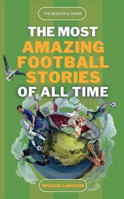 The Beautiful Game - The Most Amazing Football Stories Of All Time - Michael Langdon