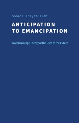 Anticipation to Emancipation: Toward a Stage Theory of the Uses of the Future - Sohail Inayatullah