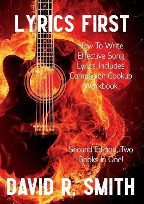 Lyrics First, How to Write Effective Song Lyrics, Includes Companion Cookup Workbook: Second Edition, Two Books In One! - David R. Smith