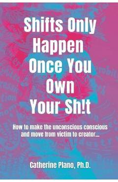 Coperta cărții 'Shifts Only Happen Once You Own Your Sh!t: How to make the unconscious conscious and move from victim to creator... -'