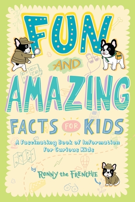 Fun and Amazing Facts for Kids: A Fascinating Book of Information for Curious Kids - Ronny The Frenchie