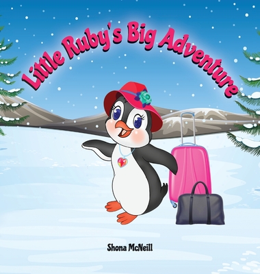 Little Ruby's Big Adventure: A Children's Picture Book About A Penguin Exploring New Places, Trying New Things, Understanding Other Cultures, Makin - Shona Mcneill
