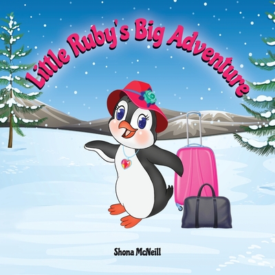 Little Ruby's Big Adventure: A Children's Picture Book About A Penguin Exploring New Places, Trying New Things, Understanding Other Cultures, Makin - Shona Mcneill