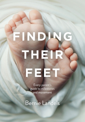 Finding Their Feet: Every parent's guide to milestones and movement - Bernie Landels