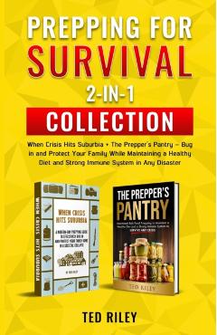 Prepping for Survival 2-In-1 Collection: When Crisis Hits Suburbia + The Prepper's Pantry - Bug in and Protect Your Family While Maintaining a Healthy - Ted Riley