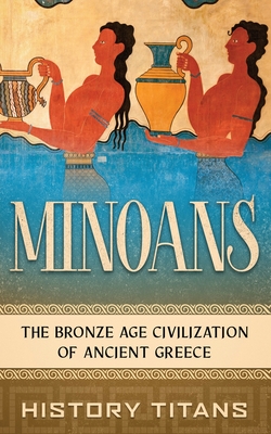 Minoans: The Bronze Age Civilization of Ancient Greece - History Titans