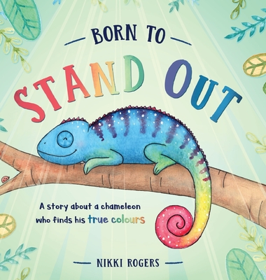 Born To Stand Out: A story about a chameleon who finds his true colours - Nikki Rogers