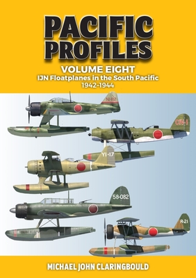 Pacific Profiles Volume 8: Ijn Floatplanes in the South Pacific: 1942-1944 - Michael Claringbould