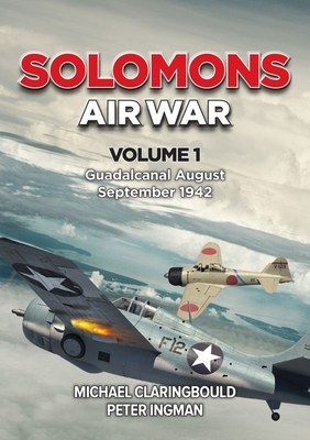 Solomons Air War: Volume 1 - Guadalcanal August - September 1942 - Michael Claringbould