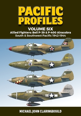 Pacific Profiles Volume 6: Allied Fighters: Bell P-39 & P-400 Airacobra: South & Southwest Pacific 1942-1944 - Michael Claringbould