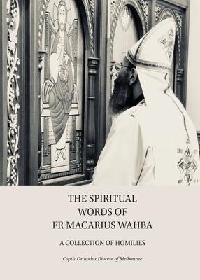 The Spiritual Words of Fr Macarius Wahba: A Collection of Homilies - Coptic Orthodox Diocese Of Melbourne