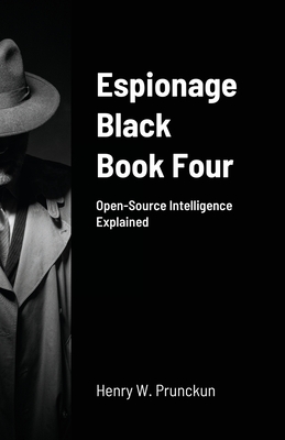 Espionage Black Book Four: Open-Source Intelligence Explained - Henry Prunckun