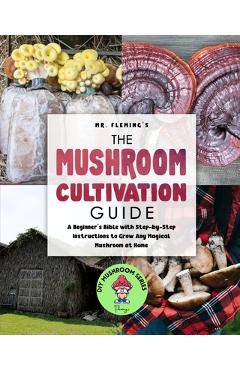 Poza produsului The Mushroom Cultivation Guide: A Beginner's Bible with Step-by-Step Instructions to Grow Any Magical Mushroom at Home - Stephen Fleming