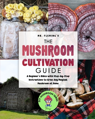 The Mushroom Cultivation Guide: A Beginner's Bible with Step-by-Step Instructions to Grow Any Magical Mushroom at Home - Stephen Fleming