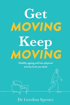 Get Moving Keep Moving: Healthy ageing and how physical activity loves you back - Gordon Spence