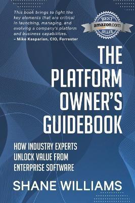 The Platform Owner's Guidebook: How industry experts unlock value from enterprise software - Shane Williams