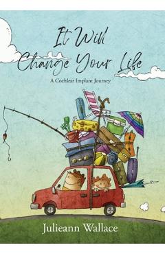 Coperta cărții 'It Will Change Your Life: A Cochlear Implant Journey - Julieann Wallace'