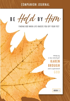 Be Held By Him Companion Journal: Finding God when life knocks you off your feet - Karen Brough