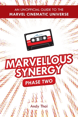 Marvellous Synergy: Phase Two - An Unofficial Guide to the Marvel Cinematic Universe - Andy Thai