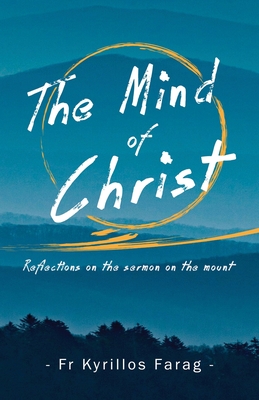 The Mind of Christ: Reflections on the sermon on the mount - Kyrillos Farag