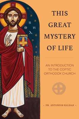 This Great Mystery of Life: An Introduction to the Coptic Orthodox Church - Antonios Kaldas