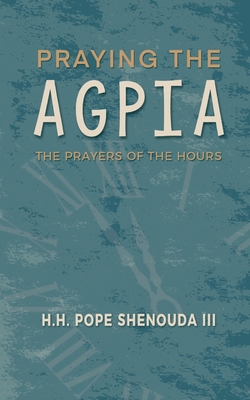 Praying the Agpia - The Prayers of the Hours - H. H. Pope Shenouda