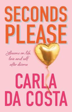 Coperta cărții 'Seconds Please: Lessons on life, love and self after divorce - Carla Da Costa'