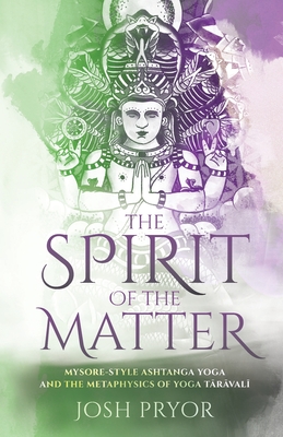The Spirit of the Matter: Mysore Style Ashtanga Yoga and the metaphysics of Yoga Taravali - Josh Pryor
