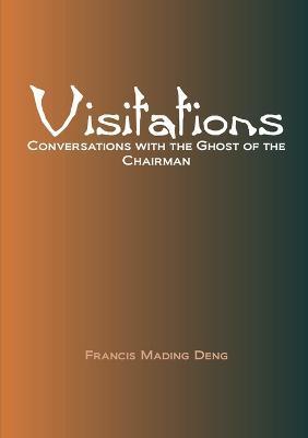 Visitations Conversations with the Ghost of the Chairman - Francis Mading Deng