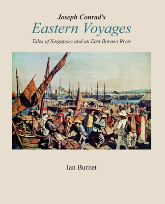 Joseph Conrad's EASTERN VOYAGES: Tales of Singapore and an East Borneo River - Ian Burnet