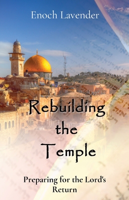 Rebuilding the Temple: Preparing for the Lord's Return - Enoch J. Lavender