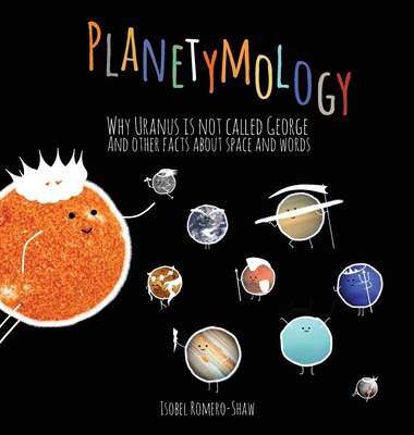 Planetymology: Why Uranus is not called George and other facts about space and words - Isobel M. Romero-shaw