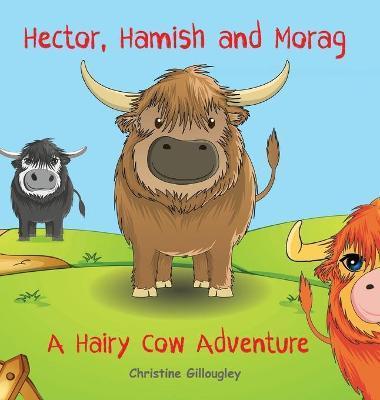 Hector, Hamish and Morag: A Hairy Cow Adventure - Christine Gillougley