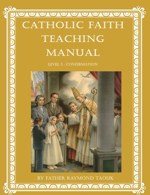 Coperta cărții 'Catholic Faith Teaching Manual - Level 5: Confirmation - Father Raymond Taouk'