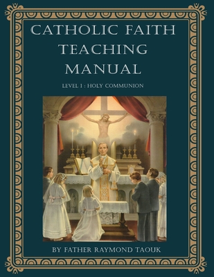 Catholic Faith Teaching Manual - Level 1: Holy Communion - Father Raymond Taouk