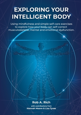 Exploring your intelligent body: Using mindfulness and simple self-care exercises to explore how your body can self-correct musculoskeletal, mental an - Rob A. Rich