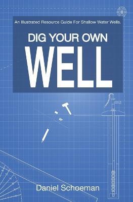 Dig Your Own Well: An Illustrated Resource Guide For Shallow Water Wells. - Daniel Abel Schoeman
