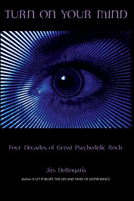 Turn On Your Mind: Four Decades of Great Psychedelic Rock - Jim Derogatis