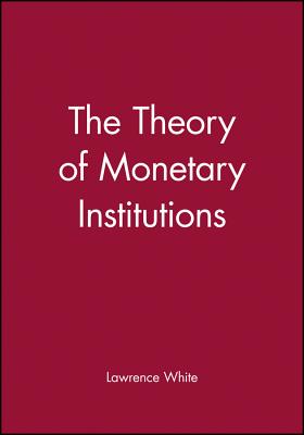 The Theory of Monetary Institutions - Lawrence White