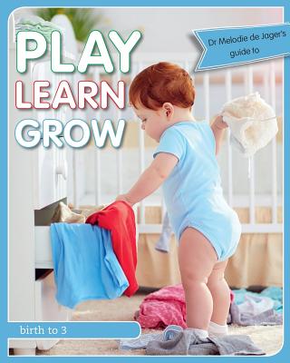 Play Learn Grow: Birth to 3 - Melodie De Jager