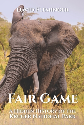 Fair Game: A Hidden History of the Kruger National Park - David Fleminger