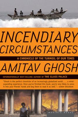 Incendiary Circumstances: A Chronicle of the Turmoil of Our Times - Amitav Ghosh