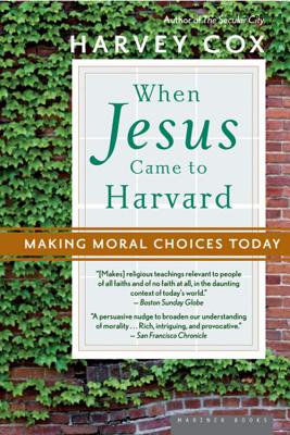 When Jesus Came to Harvard: Making Moral Choices Today - Harvey Cox