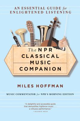 The NPR Classical Music Companion: An Essential Guide for Enlightened Listening - Miles Hoffman