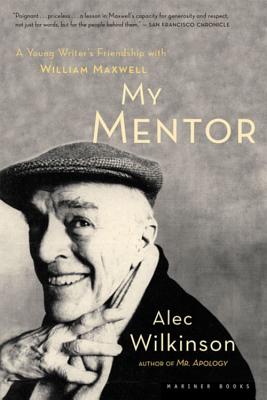 My Mentor: A Young Man's Friendship with William Maxwell - Alec Wilkinson
