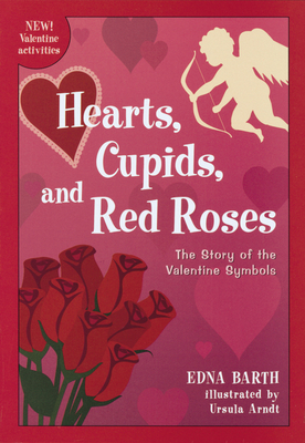 Hearts, Cupids, and Red Roses: The Story of the Valentine Symbols - Edna Barth
