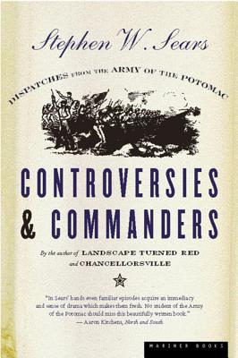 Controversies & Commanders: Dispatches from the Army of the Potomac - Stephen W. Sears