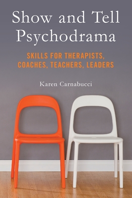 Show and Tell Psychodrama: Skills for Therapists, Coaches, Teachers, Leaders - Karen Carnabucci