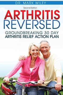 Arthritis Reversed: Groundbreaking 30-Day Arthritis Relief Action Plan - Mark V. Wiley